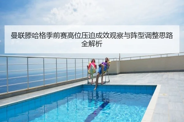 曼联滕哈格季前赛高位压迫成效观察与阵型调整思路全解析