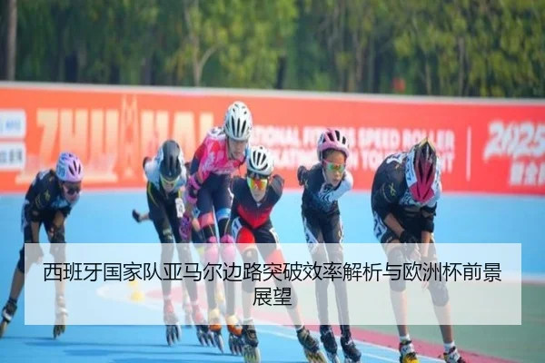 西班牙国家队亚马尔边路突破效率解析与欧洲杯前景展望