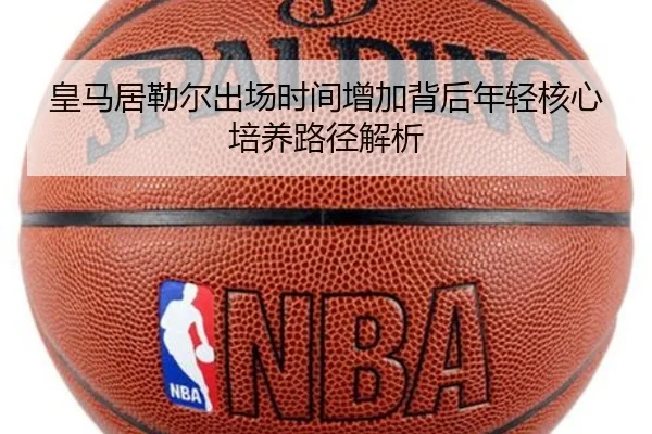 皇马居勒尔出场时间增加背后年轻核心培养路径解析