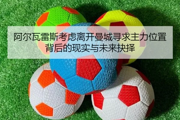 阿尔瓦雷斯考虑离开曼城寻求主力位置背后的现实与未来抉择