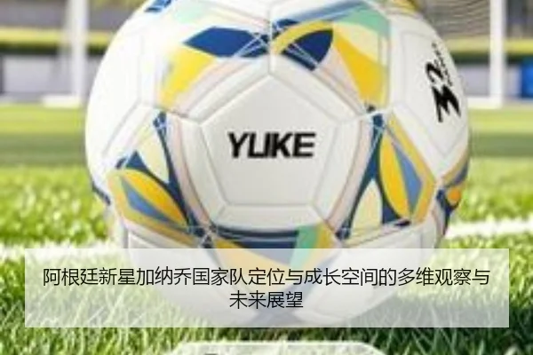 阿根廷新星加纳乔国家队定位与成长空间的多维观察与未来展望