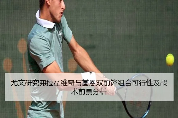 尤文研究弗拉霍维奇与基恩双前锋组合可行性及战术前景分析