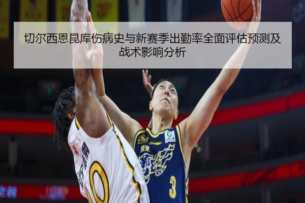切尔西恩昆库伤病史与新赛季出勤率全面评估预测及战术影响分析