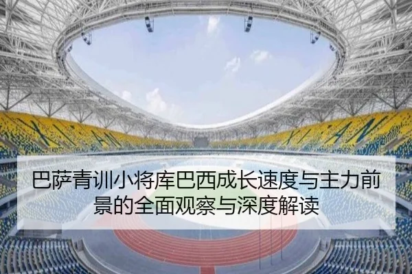 巴萨青训小将库巴西成长速度与主力前景的全面观察与深度解读