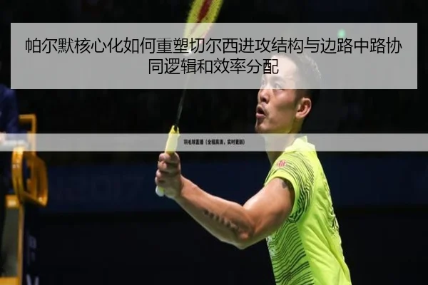 帕尔默核心化如何重塑切尔西进攻结构与边路中路协同逻辑和效率分配