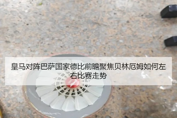 皇马对阵巴萨国家德比前瞻聚焦贝林厄姆如何左右比赛走势
