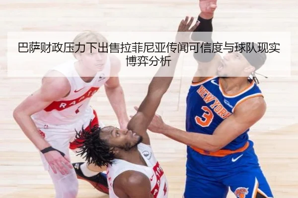 巴萨财政压力下出售拉菲尼亚传闻可信度与球队现实博弈分析