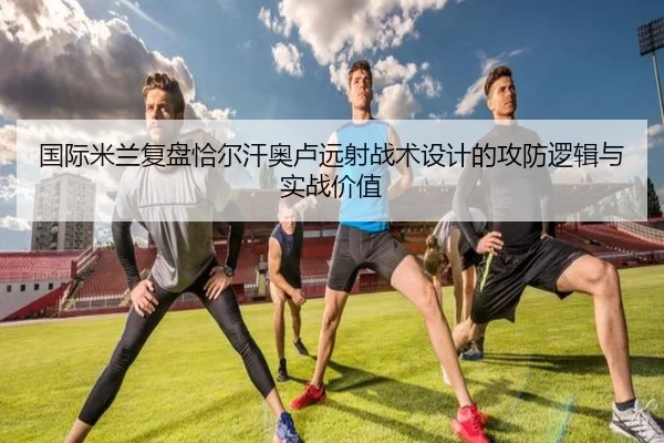 国际米兰复盘恰尔汗奥卢远射战术设计的攻防逻辑与实战价值