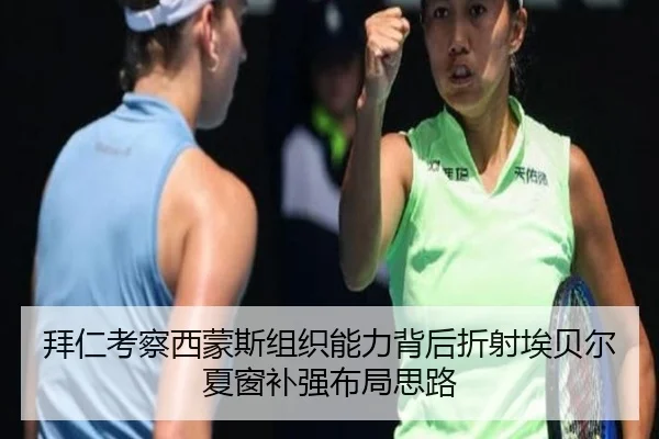 拜仁考察西蒙斯组织能力背后折射埃贝尔夏窗补强布局思路