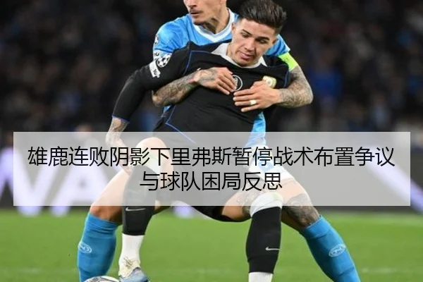 雄鹿连败阴影下里弗斯暂停战术布置争议与球队困局反思