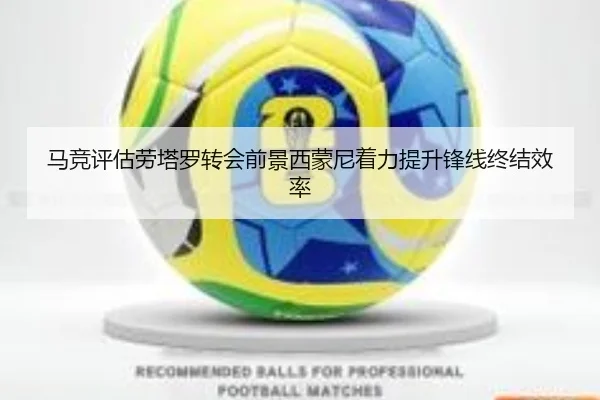 马竞评估劳塔罗转会前景西蒙尼着力提升锋线终结效率
