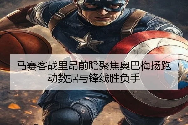 马赛客战里昂前瞻聚焦奥巴梅扬跑动数据与锋线胜负手
