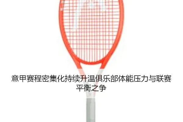 意甲赛程密集化持续升温俱乐部体能压力与联赛平衡之争