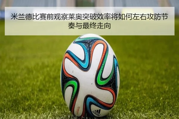米兰德比赛前观察莱奥突破效率将如何左右攻防节奏与最终走向